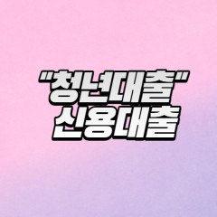 신용대출 청년대출 진행시 어디서 어떻게 대출을 ?